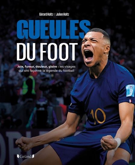 Gueules du foot : joie, fureur, douleur, gloire : les visages qui ont façonné la légende du football - GÉRARD HOLTZ - JULIEN