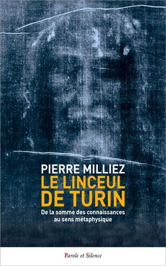 Le Linceul de Turin : de la somme des connaissances au sens métaphysique - PIERRE MILLIEZ