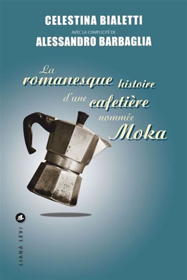 La Romanesque histoire d'une cafetière nommée Moka - CELESTINA BIALETTI - ALESSANDRO BARBAGLIA
