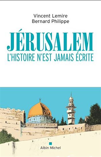Jérusalem : l'histoire n'est jamais écrite - VINCENT LEMIRE - BERNARD PHILIPPE