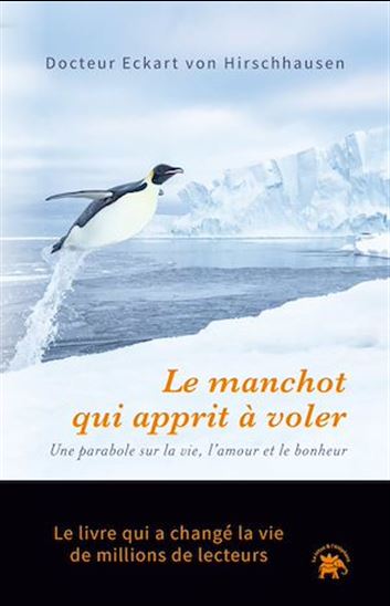 Le Manchot qui apprit à voler : une parabole sur la vie, l'amour et le bonheur - ECKART VON HIRSCHHAUSEN