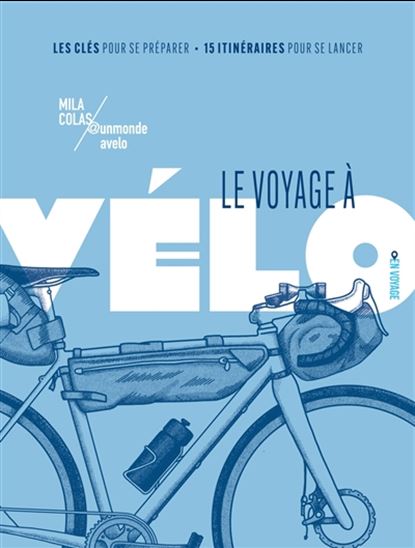 Le Voyage à vélo : les clés pour se préparer : 15 itinéraires pour se lancer - MILA COLAS