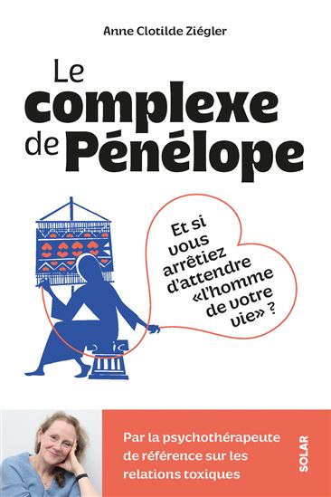 Le Complexe de Pénélope : et si vous arrêtiez d'attendre l'homme de votre vie ? - ANNE-CLOTILDE ZIÉGLER
