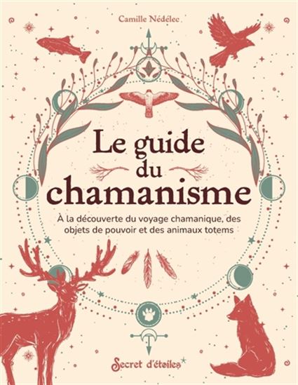 Le Guide du chamanisme : à la découverte du voyage chamanique, des objets de pouvoir et des animaux totems - CAMILLE NÉDÉLEC