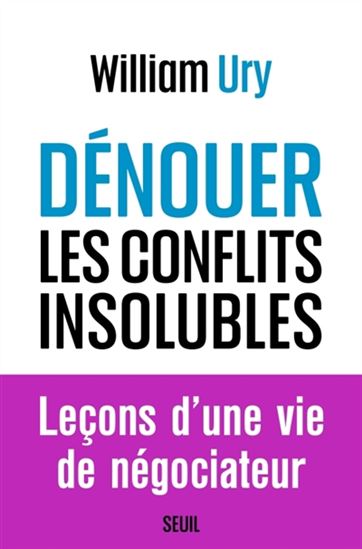 Dénouer les conflits insolubles : leçons d'une vie de négociateur - WILLIAM URY