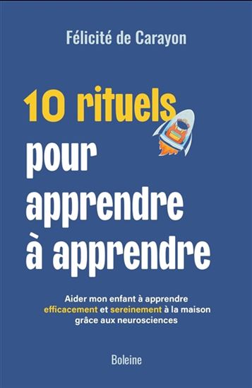 10 rituels pour apprendre à apprendre : aider mon enfant à apprendre efficacement et sereinement à la maison grâce aux neurosciences - FÉLICITÉ DE CARAYON