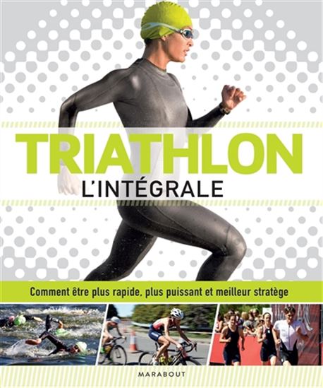 Triathlon : l'intégrale : comment être plus rapide, plus puissant et meilleur stratège N. éd. - JAMES BECKINSALE