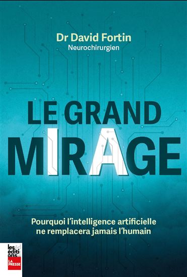 Le Grand mirage : pourquoi l'intelligence artificielle ne remplacera jamais l'humain - DAVID FORTIN