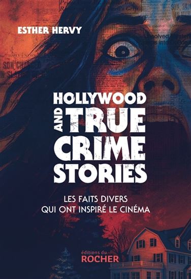 Hollywood and true crime stories : les faits divers qui ont inspiré le cinéma - ESTHER J HERVY