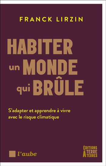 Habiter un monde qui brûle : s'adapter et apprendre à vivre avec le risque climatique - FRANCK LIRZIN