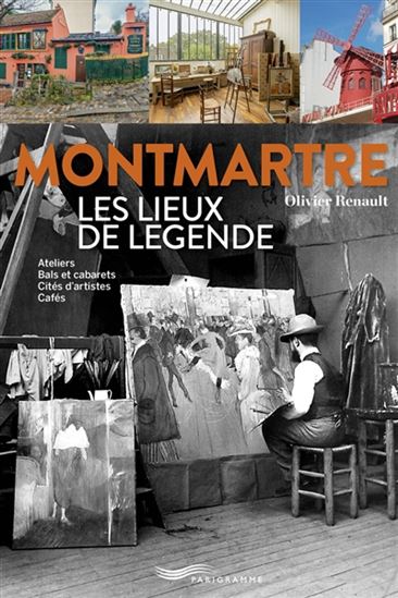 Montmartre : les lieux de légende : ateliers, bals et cabarets, cités d'artistes, cafés N. éd. - OLIVIER RENAULT