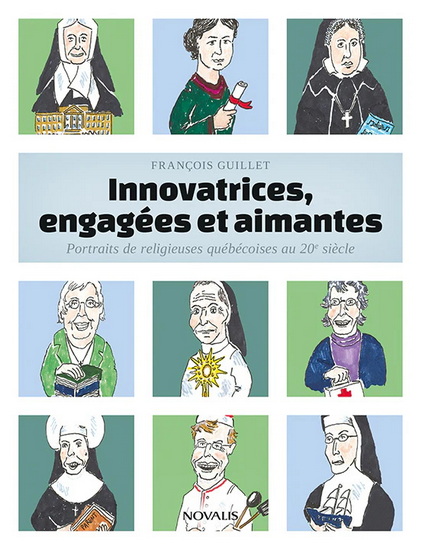 Innovatrices, engagées et aimantes : Portraits de religieuses québécoises au 20e siècle - FRANÇOIS GUILLET