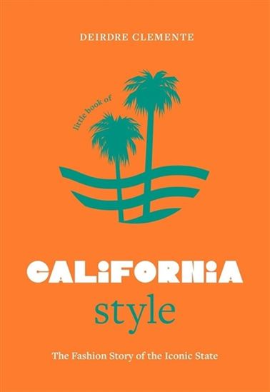 Little book of California style : the fashion story of the iconic state - CLEMENTE DEIRDRE