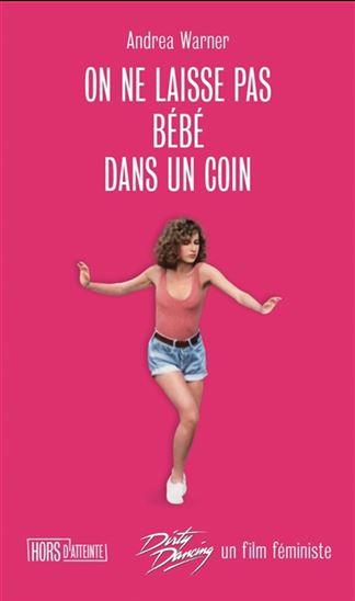 On ne laisse pas Bébé dans un coin : Dirty dancing, un film féministe - ANDREA WARNER