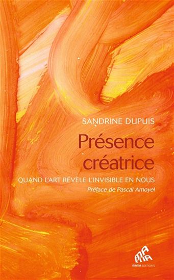 Présence créatrice : quand l'art révèle l'invisible en nous - SANDRINE DUPUIS