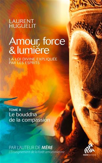 Amour, force & lumière : la loi divine expliquée par les esprits T.02 Le Bouddha de la compassion - LAURENT HUGUELIT
