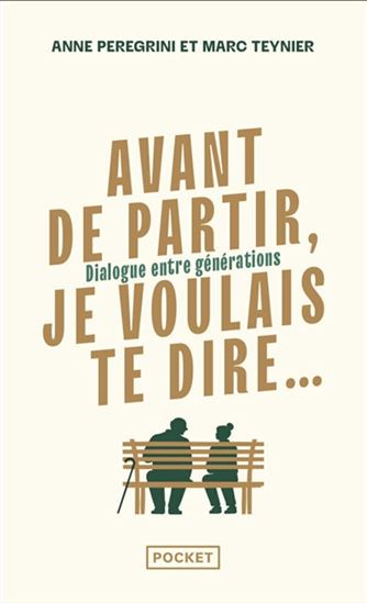 Avant de partir, je voulais te dire... : dialogue entre générations - ANNE PEREGRINI - MARC TEYNIER