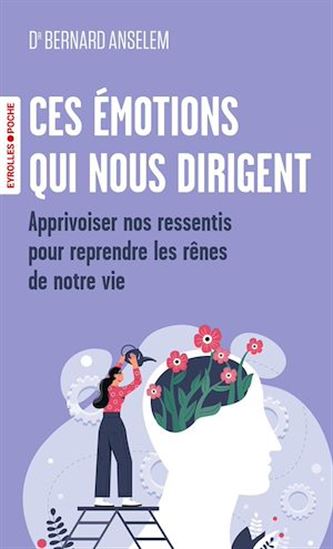 Ces émotions qui nous dirigent : les clés des neurosciences pour apprivoiser nos ressentis et reprendre le rênes de notre vie - BERNARD ANSELEM
