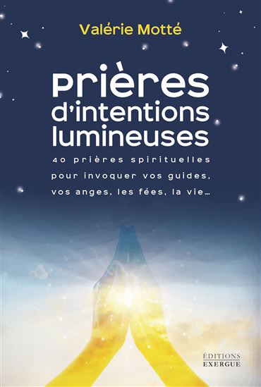 Prières d'intentions lumineuses : 40 prières spirituelles pour invoquer vos guides, vos anges, les fées, la vie... - VALÉRIE MOTTÉ