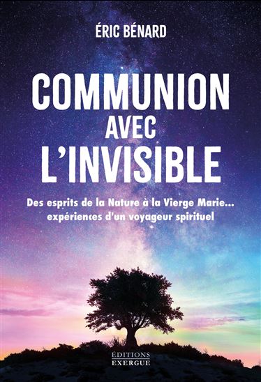Communion avec l'invisible : des esprits de la nature à la Vierge Marie... : expérience d'un voyageur spirituel - ERIC BERNARD