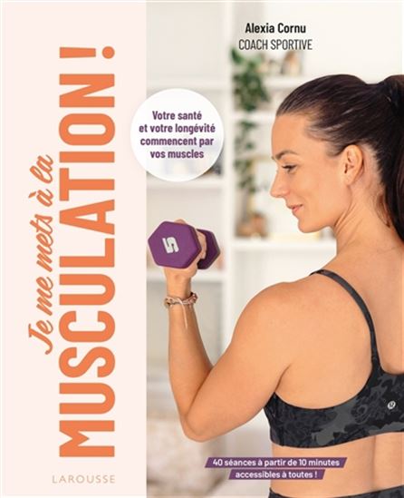 Je me mets à la musculation ! : votre santé et votre longévité commencent par vos muscles - ALEXIA CORNU