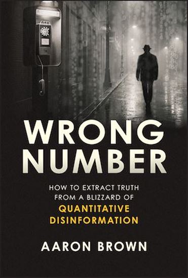 Wrong Number: How to Extract Truth From a Blizzard of Quantitative Disinformation - AARON BROWN