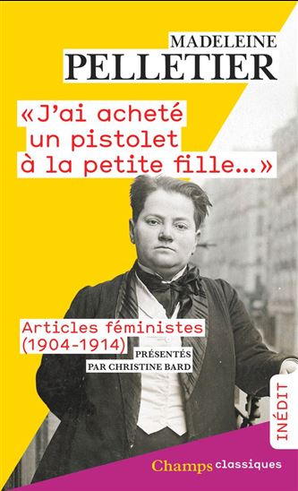 J'ai acheté un pistolet à la petite fille : articles féministes (1904-1914) - MADELEINE PELLETIER