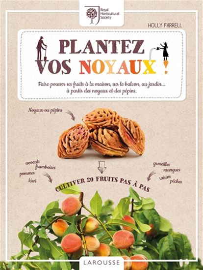 Plantez vos noyaux ! : faire pousser ses fruits à la maison, sur le balcon, au jardin... à partir des noyaux et des pépins : cultiver 20 fruits pas à pas N. éd. - HOLLY FARRELL