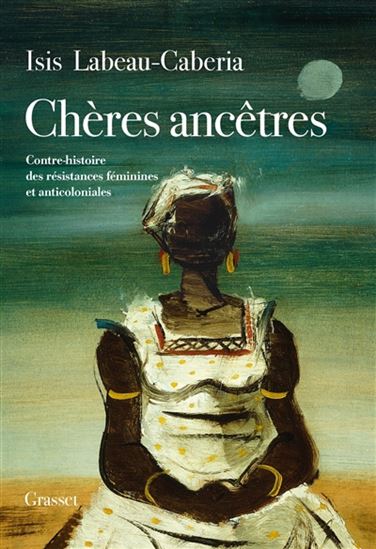 Chères ancêtres : contre-histoire des résistances féminines et anticoloniales - ISIS LABEAU-CABERIA