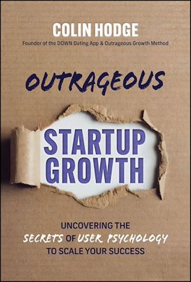 Outrageous Startup Growth: Uncovering the Secrets of User Psychology to Scale Your Success - COLIN HODGE