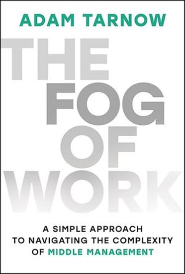 The Fog of Work: A Simple Approach to Navigating The Complexity of Middle Management - ADAM TARNOW
