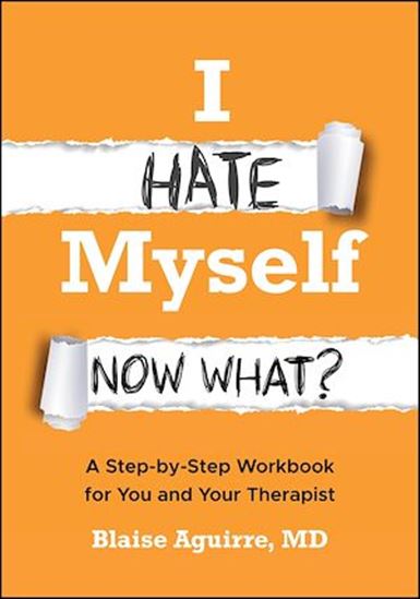 I Hate Myself. Now What?: A Step-by-Step Workbook for You and Your Therapist - BLAISE AGUIRRE