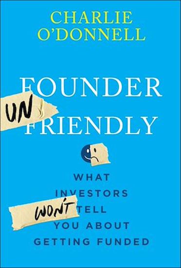 Founder Unfriendly: What Investors Won't Tell You About Getting Funded - CHARLIE O'DONNELL