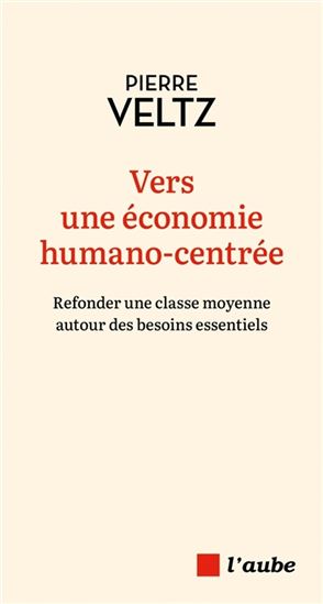 Vers une économie humano-centrée : refonder une classe moyenne autour des besoins essentiels - PIERRE VELTZ