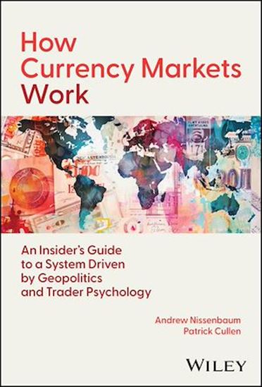 How Currency Markets Work:  An Insider's Guide to a System Driven by Geopolitics and Trader Psychology - ANDREW NISSENBAUM - PATRICK CULLEN