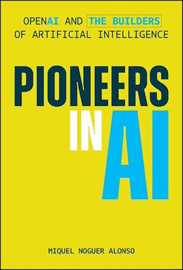 Pioneers in AI: OpenAI and The Builders of Artificial Intelligence - MIQUEL NOGUER ALONSO