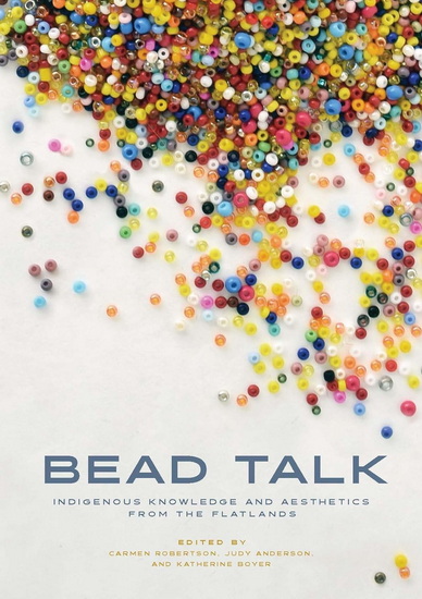 Bead Talk: Indigenous Knowledge and Aesthetics from the Flatlands - CARMEN L ROBERTSON & AL