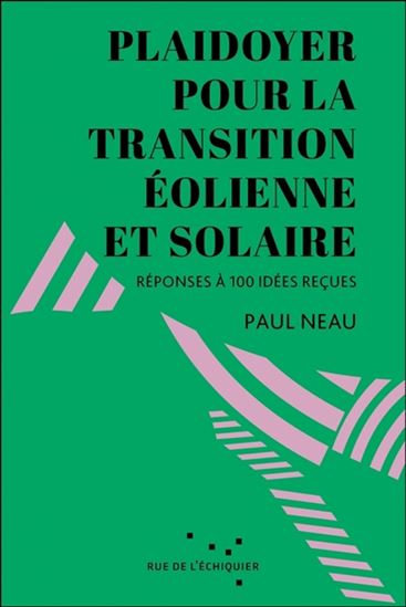Plaidoyer pour la transition éolienne et solaire : réponses à 100 idées reçues - PAUL NEAU