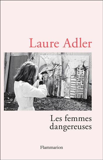 Les Femmes dangereuses - LAURE ADLER