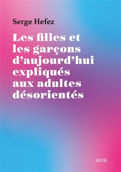 Les Filles et les Garçons d'aujourd'hui expliqués aux adultes désorientés - SERGE HEFEZ
