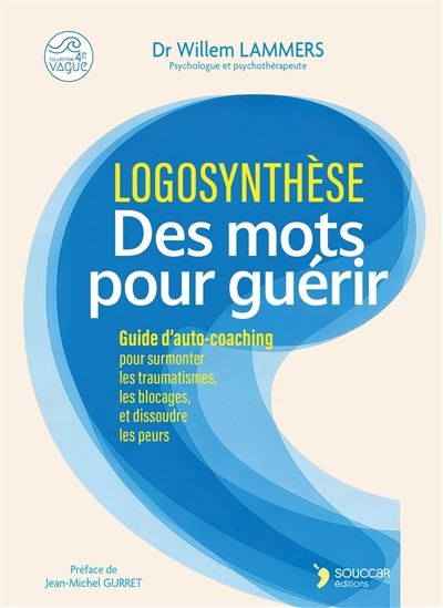 Logosynthèse : des mots pour guérir : guide d'auto-coaching pour surmonter les traumatismes, les blocages, et dissoudre les peurs - WILLEM LAMMERS