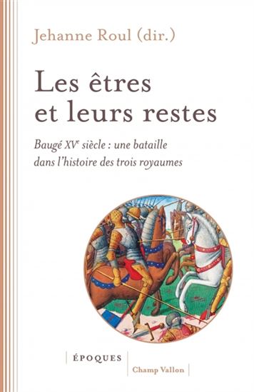 Les Êtres et leurs restes : Baugé XVe siècle : une bataille dans l'histoire des trois royaumes - JEHANNE ROUL