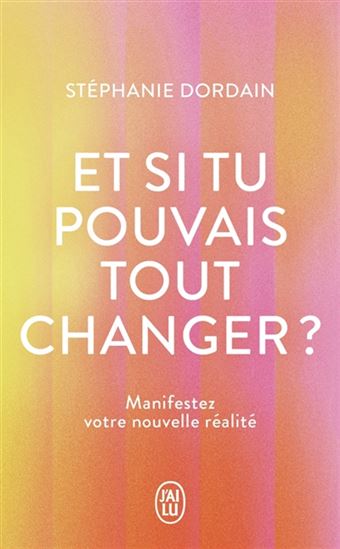 Et si tu pouvais tout changer ? : manifestez votre nouvelle réalité - STÉPHANIE DORDAIN