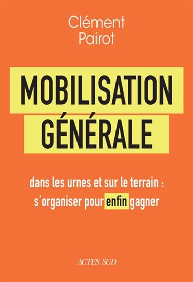 Mobilisation générale: dans les urnes et sur le terrain : s'organiser pour enfin gagner - CLÉMENT PAIROT