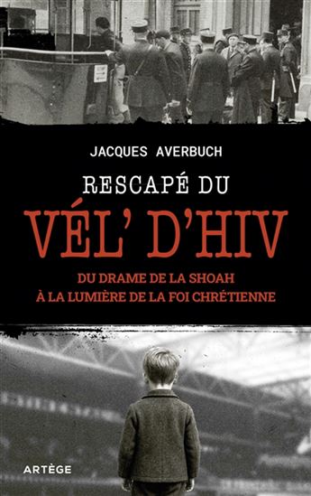 Rescapé du Vél'd'Hiv : du drame de la Shoah à la lumière de la foi chrétienne - JACQUES AVERBUCH