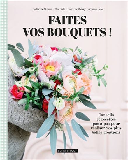 Faites vos bouquets ! : conseils et recettes pas à pas pour réaliser vos plus belles créations - LUDIVINE SIMON - LAËTITIA POISSY