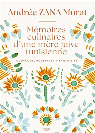 Mémoires culinaires d'une mère juive tunisienne : couscous, boulettes & fantaisies - ANDRÉE ZANA MURAT