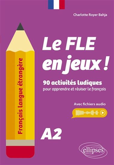 Le FLE en jeux ! : 90 activités ludiques pour apprendre et réviser le français : A2 - CHARLOTTE ROYER BAHJA