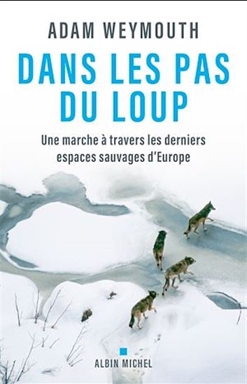 Dans les pas du loup : une marche à travers les derniers espaces sauvages d'Europe - ADAM WEYMOUTH