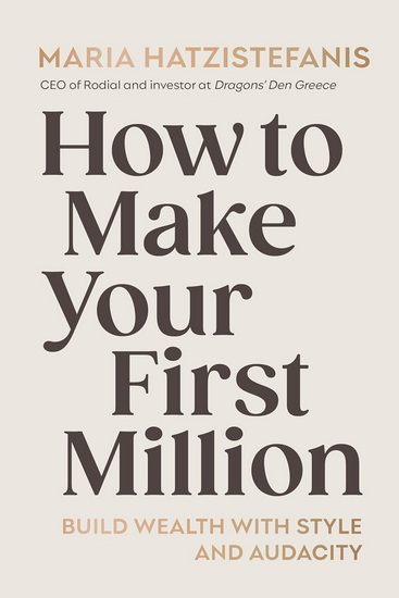 How to Make Your First Million: Build wealth with style and audacity - MARIA HATZISTEFANIS
